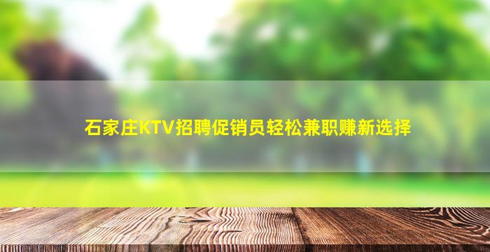 石家庄KTV招聘促销员轻松兼职赚新选择